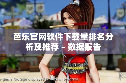 芭乐官网软件下载量排名分析及推荐 – 数据报告