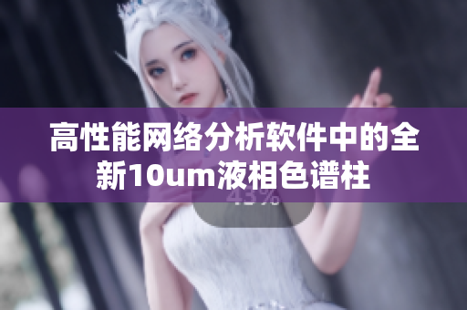 高性能网络分析软件中的全新10um液相色谱柱