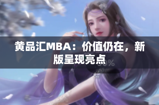 黄品汇MBA：价值仍在，新版呈现亮点