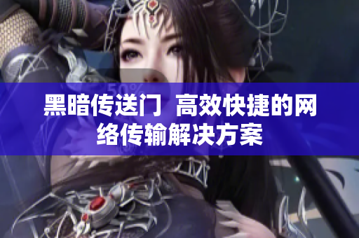 黑暗传送门  高效快捷的网络传输解决方案
