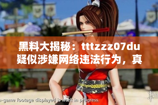 黑料大揭秘：tttzzz07du疑似涉嫌网络违法行为，真相曝光！
