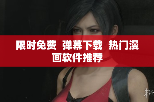 限时免费  弹幕下载  热门漫画软件推荐