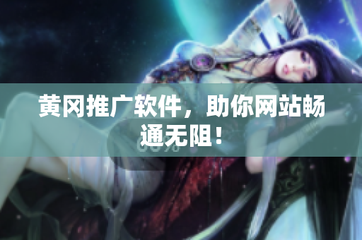 黄冈推广软件，助你网站畅通无阻！