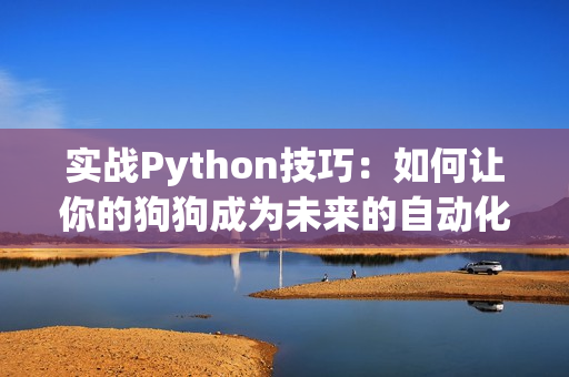 实战Python技巧：如何让你的狗狗成为未来的自动化守护神