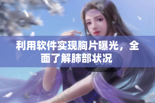 利用软件实现胸片曝光，全面了解肺部状况 