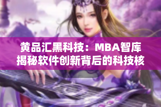 黄品汇黑科技：MBA智库揭秘软件创新背后的科技核心