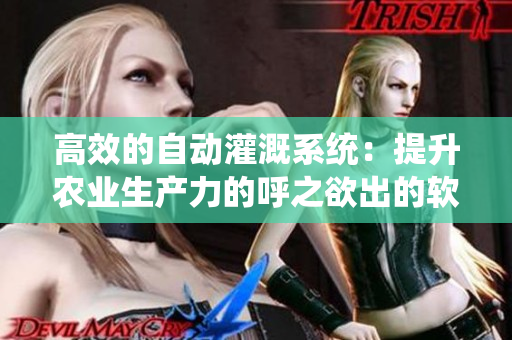 高效的自动灌溉系统：提升农业生产力的呼之欲出的软件创新