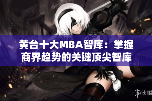 黄台十大MBA智库：掌握商界趋势的关键顶尖智库