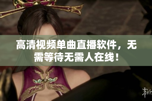 高清视频单曲直播软件，无需等待无需人在线！