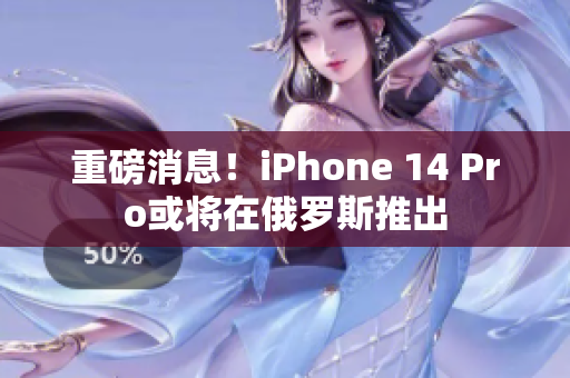 重磅消息！iPhone 14 Pro或将在俄罗斯推出
