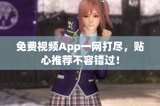 免费视频App一网打尽，贴心推荐不容错过！