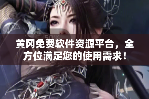黄冈免费软件资源平台，全方位满足您的使用需求！