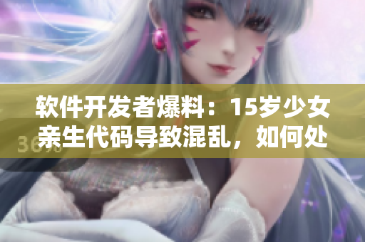 软件开发者爆料：15岁少女亲生代码导致混乱，如何处理？