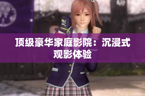 顶级豪华家庭影院：沉浸式观影体验