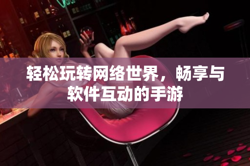 轻松玩转网络世界，畅享与软件互动的手游