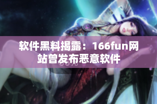 软件黑料揭露：166fun网站曾发布恶意软件