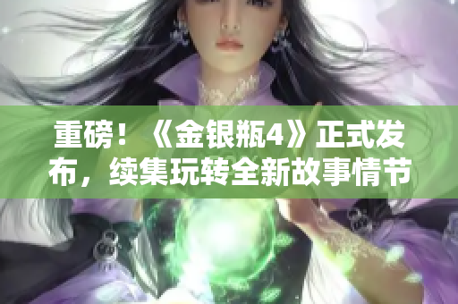 重磅！《金银瓶4》正式发布，续集玩转全新故事情节