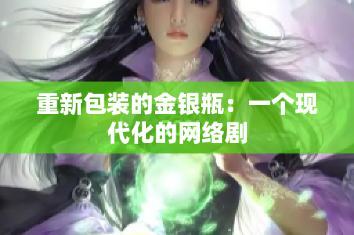 重新包装的金银瓶：一个现代化的网络剧