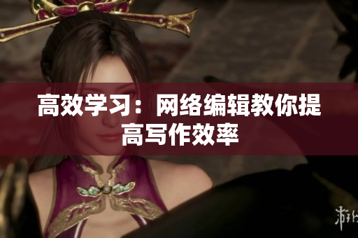 高效学习：网络编辑教你提高写作效率