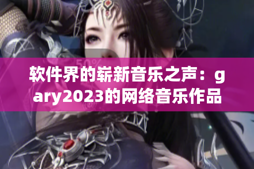 软件界的崭新音乐之声：gary2023的网络音乐作品