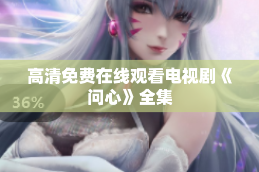 高清免费在线观看电视剧《问心》全集