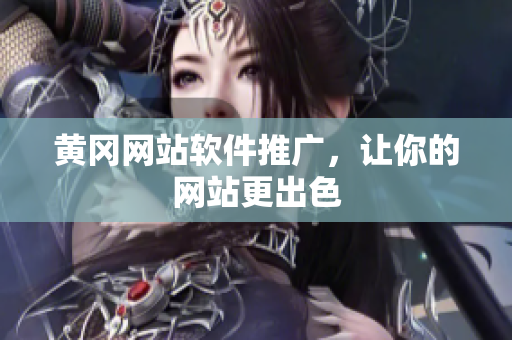 黄冈网站软件推广，让你的网站更出色