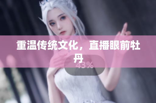 重温传统文化，直播眼前牡丹