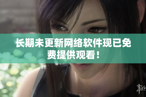 长期未更新网络软件现已免费提供观看！