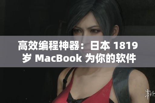 高效编程神器：日本 1819 岁 MacBook 为你的软件开发加速