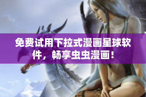 免费试用下拉式漫画星球软件，畅享虫虫漫画！
