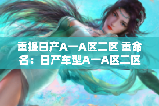 重提日产A一A区二区 重命名：日产车型A一A区二区介绍