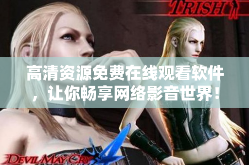 高清资源免费在线观看软件，让你畅享网络影音世界！