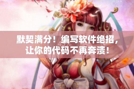 默契满分！编写软件绝招，让你的代码不再奔溃！