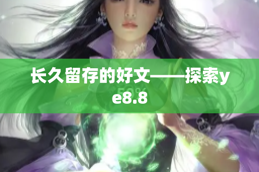 长久留存的好文——探索ye8.8
