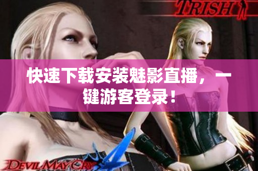 快速下载安装魅影直播，一键游客登录！