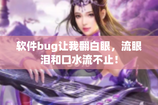 软件bug让我翻白眼，流眼泪和口水流不止！