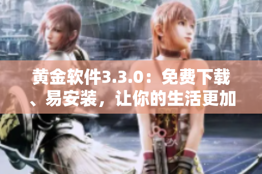 黄金软件3.3.0：免费下载、易安装，让你的生活更加精彩！