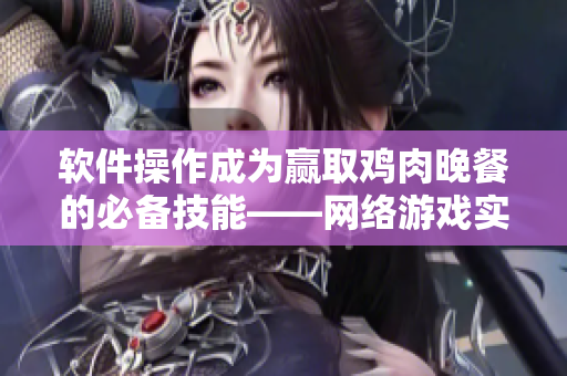 软件操作成为赢取鸡肉晚餐的必备技能——网络游戏实况精华分享
