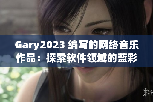 Gary2023 编写的网络音乐作品：探索软件领域的蓝彩虹旋律