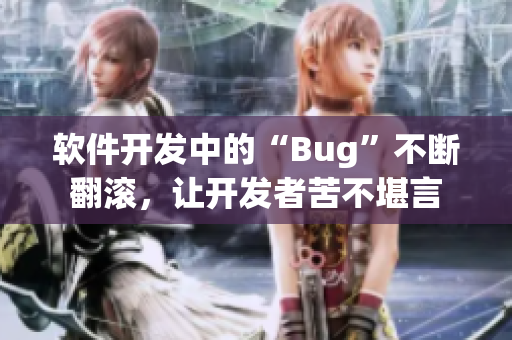 软件开发中的“Bug”不断翻滚，让开发者苦不堪言