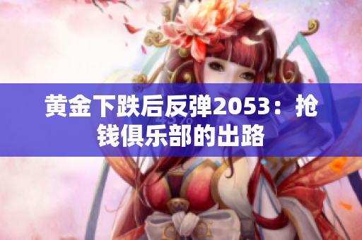 黄金下跌后反弹2053：抢钱俱乐部的出路
