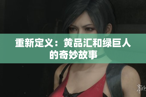 重新定义：黄品汇和绿巨人的奇妙故事