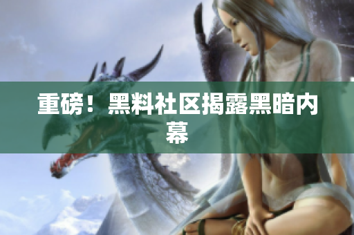 重磅！黑料社区揭露黑暗内幕
