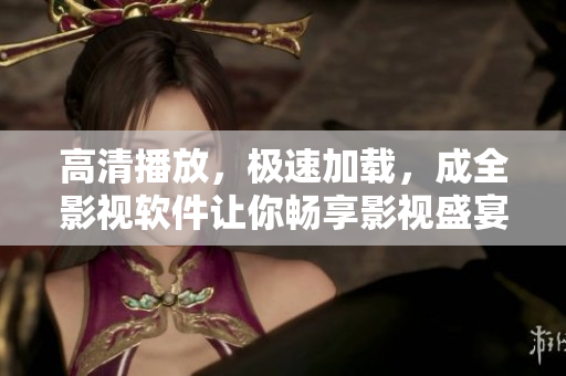 高清播放，极速加载，成全影视软件让你畅享影视盛宴