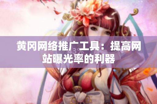 黄冈网络推广工具：提高网站曝光率的利器