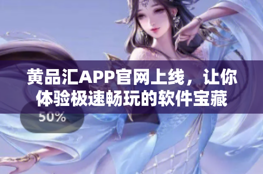 黄品汇APP官网上线，让你体验极速畅玩的软件宝藏