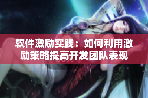 软件激励实践：如何利用激励策略提高开发团队表现