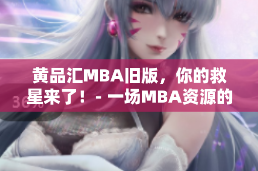黄品汇MBA旧版，你的救星来了！- 一场MBA资源的重磅更新