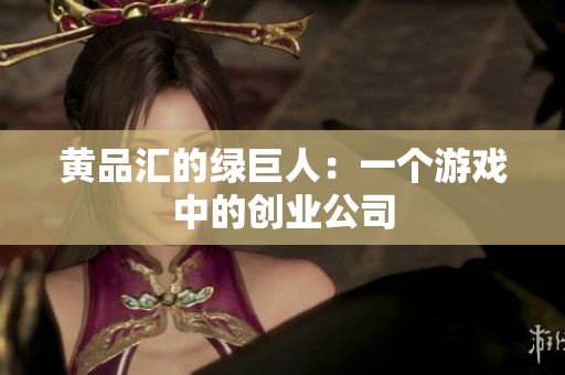 黄品汇的绿巨人：一个游戏中的创业公司