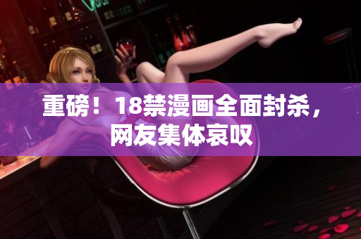 重磅！18禁漫画全面封杀，网友集体哀叹
